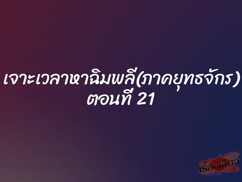 เจาะเวลาหาฉิมพลี(ภาคยุทธจักร) ตอนที่ 21 1 เจาะเวลาหาฉิมพลี(ภาคยุทธจักร) ตอนที่ 21