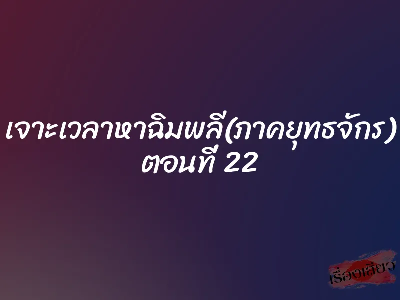 เจาะเวลาหาฉิมพลี(ภาคยุทธจักร) ตอนที่ 22 1 เจาะเวลาหาฉิมพลี(ภาคยุทธจักร) ตอนที่ 22