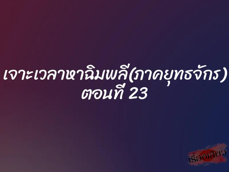 เจาะเวลาหาฉิมพลี(ภาคยุทธจักร) ตอนที่ 23 1 เจาะเวลาหาฉิมพลี(ภาคยุทธจักร) ตอนที่ 23