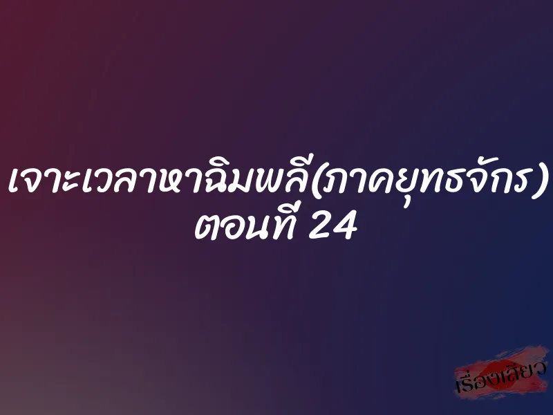 เจาะเวลาหาฉิมพลี(ภาคยุทธจักร) ตอนที่ 24 1 เจาะเวลาหาฉิมพลี(ภาคยุทธจักร) ตอนที่ 24