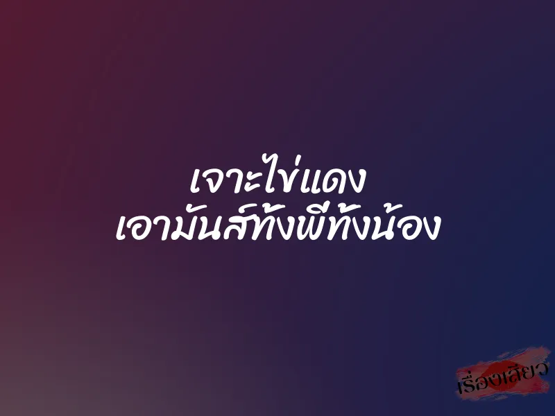 เจาะไข่แดง เอามันส์ทั้งพี่ทั้งน้อง 1 เจาะไข่แดง เอามันส์ทั้งพี่ทั้งน้อง
