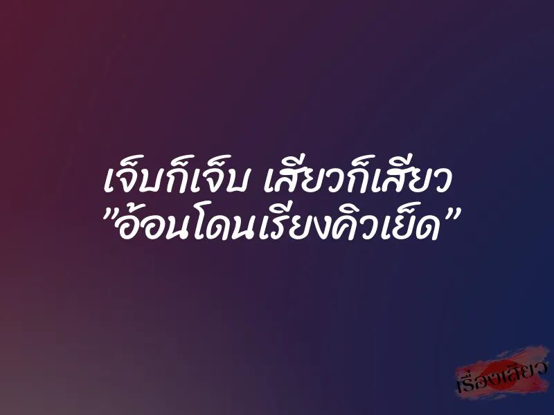 เจ็บก็เจ็บ เสียวก็เสียว ”อ้อนโดนเรียงคิวเย็ด” 1 เจ็บก็เจ็บ เสียวก็เสียว ”อ้อนโดนเรียงคิวเย็ด”
