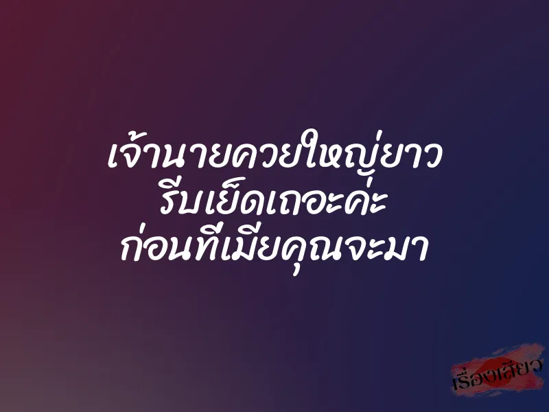 เจ้านายควยใหญ่ยาว รีบเย็ดเถอะค่ะ ก่อนที่เมียคุณจะมา 1 เจ้านายควยใหญ่ยาว รีบเย็ดเถอะค่ะ ก่อนที่เมียคุณจะมา