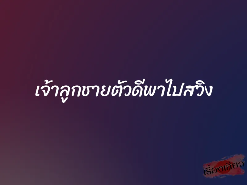 เจ้าลูกชายตัวดีพาไปสวิง 1 เจ้าลูกชายตัวดีพาไปสวิง