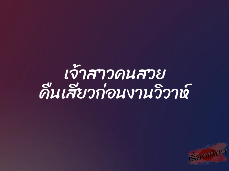 เจ้าสาวคนสวย คืนเสียวก่อนงานวิวาห์ 1 เจ้าสาวคนสวย คืนเสียวก่อนงานวิวาห์