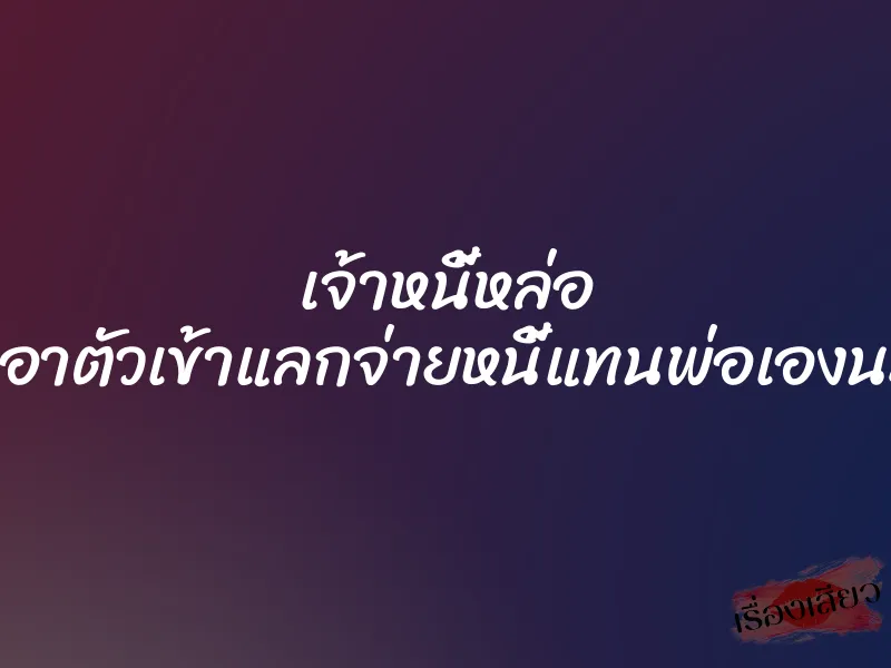 เจ้าหนี้หล่อ ขอเอาตัวเข้าแลกจ่ายหนี้แทนพ่อเองนะคะ 1 เจ้าหนี้หล่อ ขอเอาตัวเข้าแลกจ่ายหนี้แทนพ่อเองนะคะ