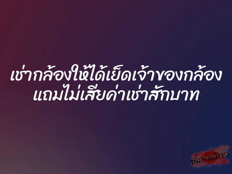 เช่ากล้องให้ได้เย็ดเจ้าของกล้อง แถมไม่เสียค่าเช่าสักบาท 1 เช่ากล้องให้ได้เย็ดเจ้าของกล้อง แถมไม่เสียค่าเช่าสักบาท