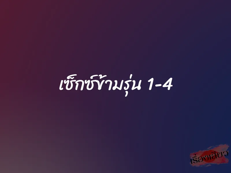 เซ็กซ์ข้ามรุ่น 1-4 5 เซ็กซ์ข้ามรุ่น 1-4