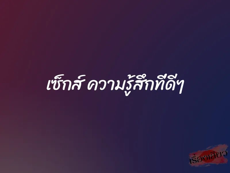 เซ็กส์ ความรู้สึกที่ดีๆ 1 เซ็กส์ ความรู้สึกที่ดีๆ