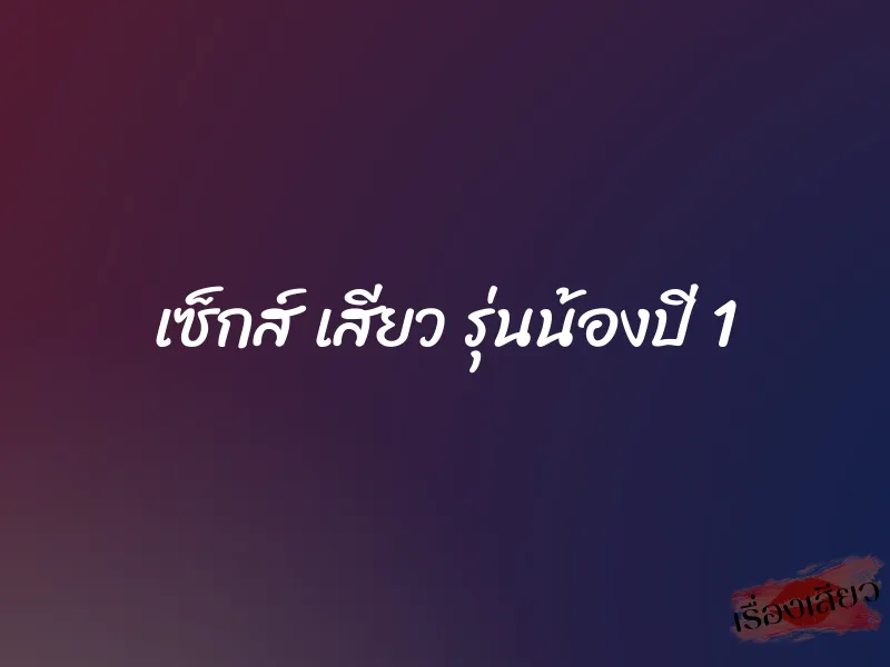 เซ็กส์ เสียว รุ่นน้องปี 1 1 เซ็กส์ เสียว รุ่นน้องปี 1