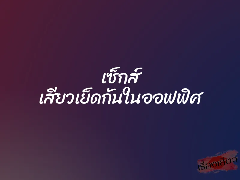 เซ็กส์ เสียวเย็ดกันในออฟฟิศ 1 เซ็กส์ เสียวเย็ดกันในออฟฟิศ