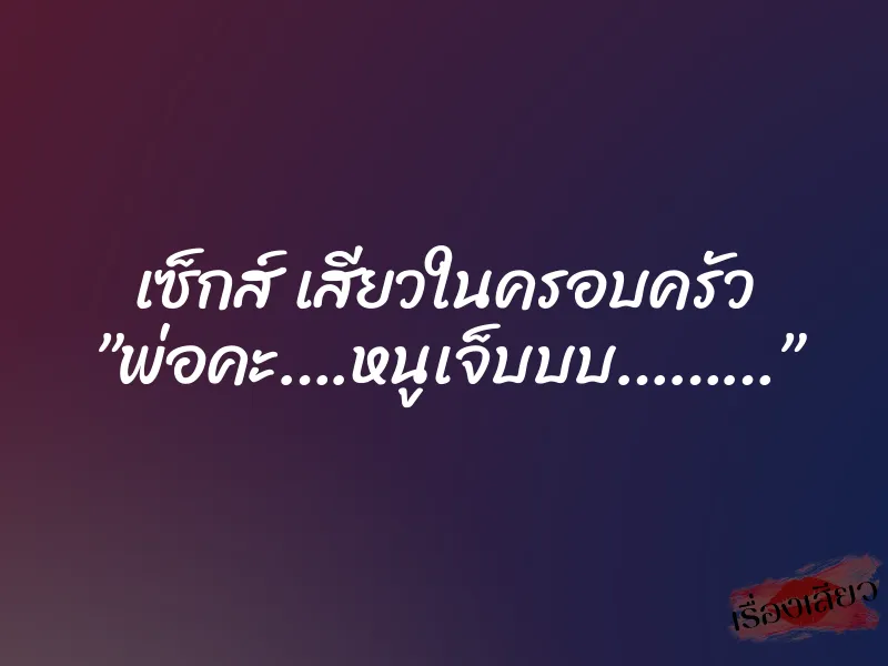 เซ็กส์ เสียวในครอบครัว ”พ่อคะ….หนูเจ็บบบ………” 1 เซ็กส์ เสียวในครอบครัว ”พ่อคะ….หนูเจ็บบบ………”
