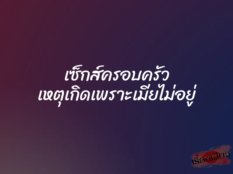 เซ็กส์ครอบครัว เหตุเกิดเพราะเมียไม่อยู่ 3 เซ็กส์ครอบครัว เหตุเกิดเพราะเมียไม่อยู่