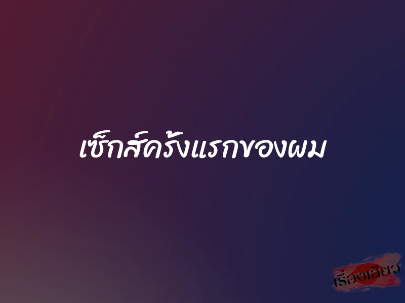 เซ็กส์ครั้งแรกของผม 1 เซ็กส์ครั้งแรกของผม