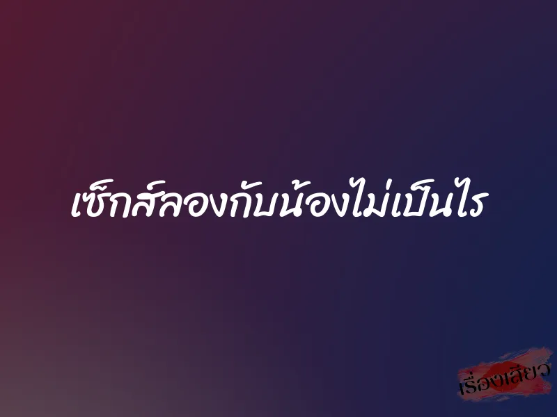 เซ็กส์ลองกับน้องไม่เป็นไร 1 เซ็กส์ลองกับน้องไม่เป็นไร