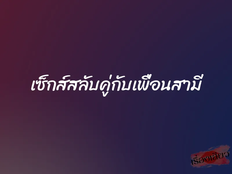เซ็กส์สลับคู่กับเพื่อนสามี 1 เซ็กส์สลับคู่กับเพื่อนสามี
