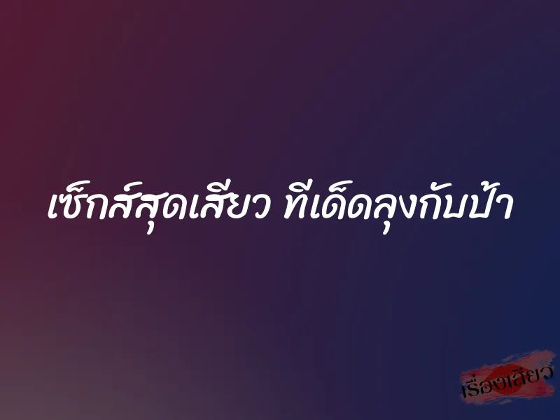 เซ็กส์สุดเสียว ทีเด็ดลุงกับป้า 1 เซ็กส์สุดเสียว ทีเด็ดลุงกับป้า