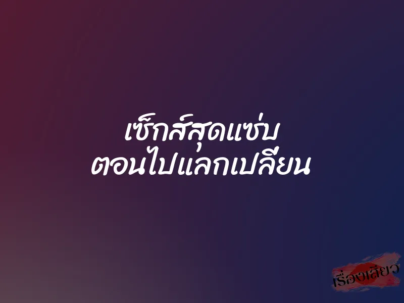 เซ็กส์สุดแซ่บ ตอนไปแลกเปลี่ยน 1 เซ็กส์สุดแซ่บ ตอนไปแลกเปลี่ยน