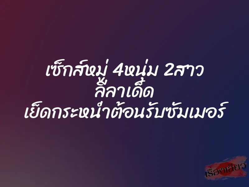 เซ็กส์หมู่ 4หนุ่ม 2สาว ลีลาเด็ด เย็ดกระหน่ำต้อนรับซัมเมอร์ 1 เซ็กส์หมู่ 4หนุ่ม 2สาว ลีลาเด็ด เย็ดกระหน่ำต้อนรับซัมเมอร์