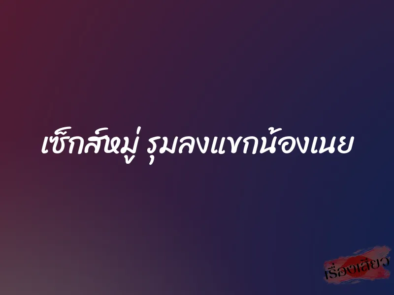 เซ็กส์หมู่ รุมลงแขกน้องเนย 1 เซ็กส์หมู่ รุมลงแขกน้องเนย
