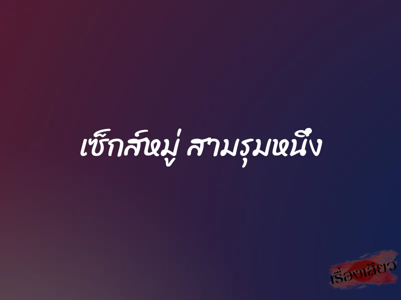 เซ็กส์หมู่ สามรุมหนึ่ง 1 เซ็กส์หมู่ สามรุมหนึ่ง