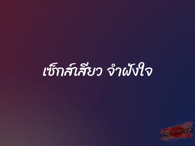 เซ็กส์เสียว จำฝังใจ 1 เซ็กส์เสียว จำฝังใจ