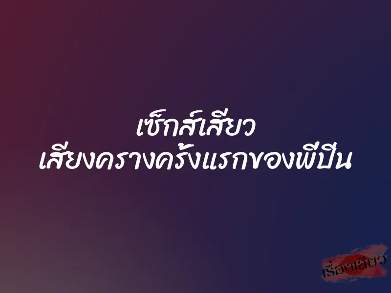 เซ็กส์เสียว เสียงครางครั้งแรกของพี่ปิ่น 1 เซ็กส์เสียว เสียงครางครั้งแรกของพี่ปิ่น
