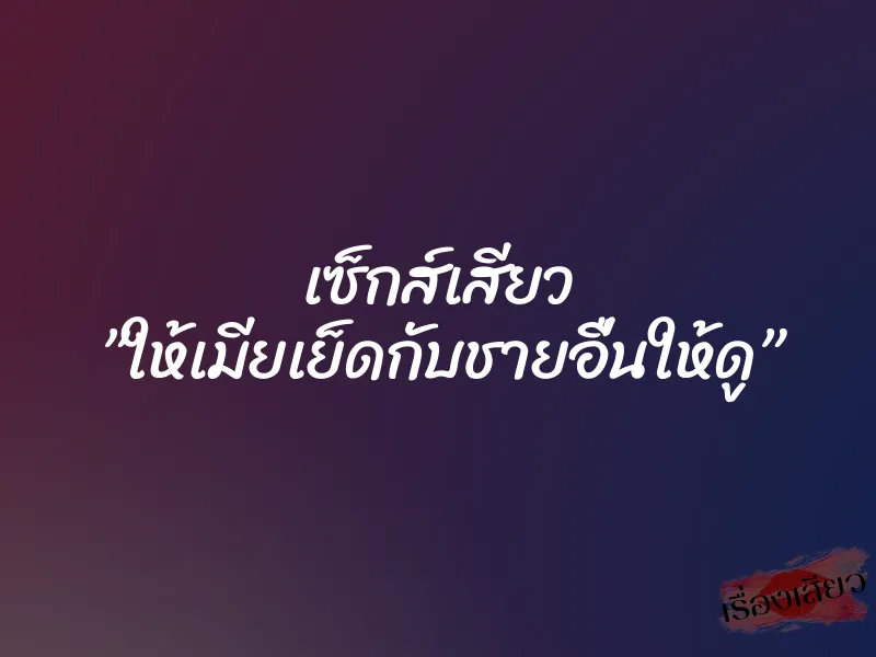 เซ็กส์เสียว ”ให้เมียเย็ดกับชายอื่นให้ดู” 1 เซ็กส์เสียว ”ให้เมียเย็ดกับชายอื่นให้ดู”