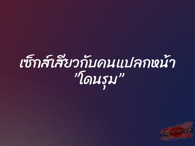 เซ็กส์เสียวกับคนแปลกหน้า ”โดนรุม” 1 เซ็กส์เสียวกับคนแปลกหน้า ”โดนรุม”