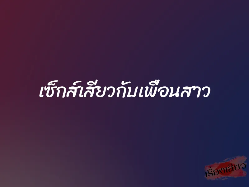 เซ็กส์เสียวกับเพื่อนสาว 1 เซ็กส์เสียวกับเพื่อนสาว