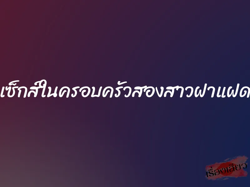 เซ็กส์ในครอบครัวสองสาวฝาแฝด 1 เซ็กส์ในครอบครัวสองสาวฝาแฝด