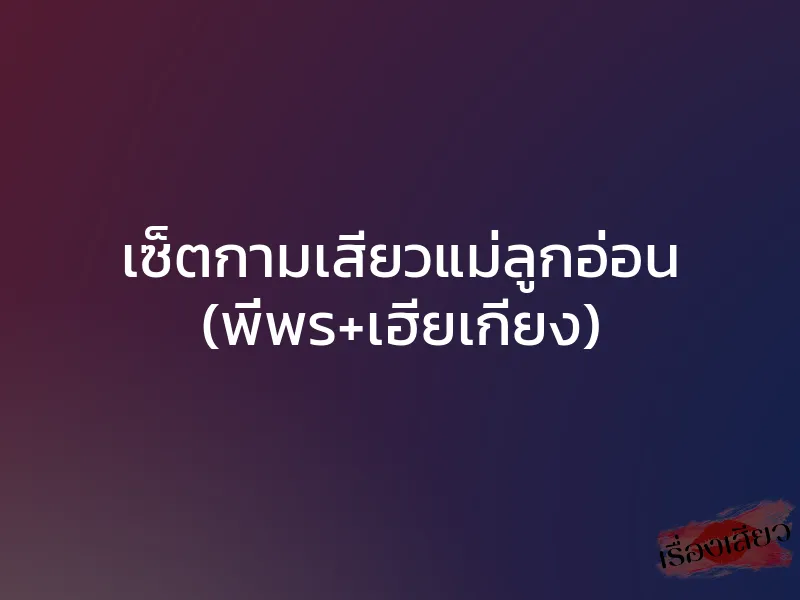 เซ็ตกามเสียวแม่ลูกอ่อน (พี่พร+เฮียเกียง) 1 เซ็ตกามเสียวแม่ลูกอ่อน (พี่พร+เฮียเกียง)