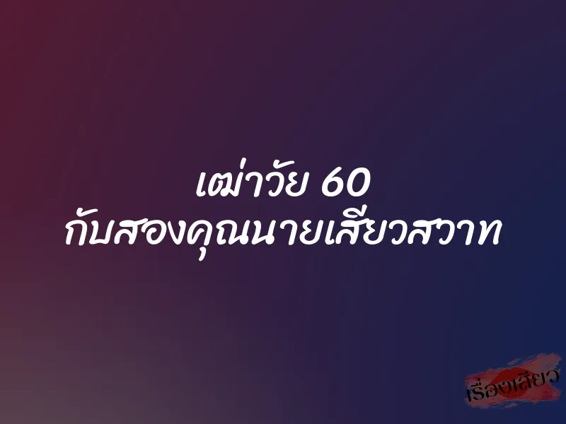 เฒ่าวัย 60 กับสองคุณนายเสียวสวาท 1 เฒ่าวัย 60 กับสองคุณนายเสียวสวาท