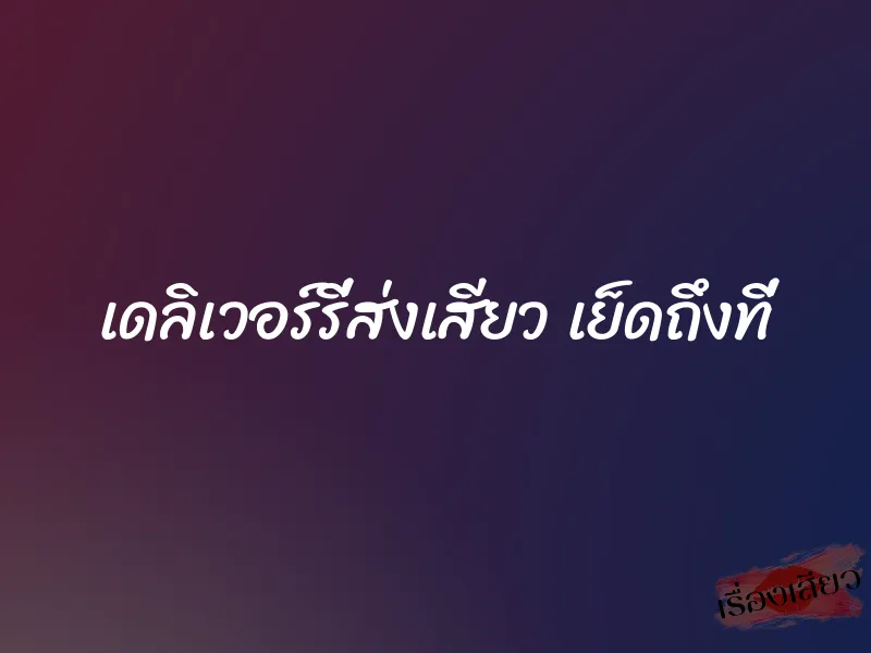 เดลิเวอร์รี่ส่งเสียว เย็ดถึงที่ 2 เดลิเวอร์รี่ส่งเสียว เย็ดถึงที่
