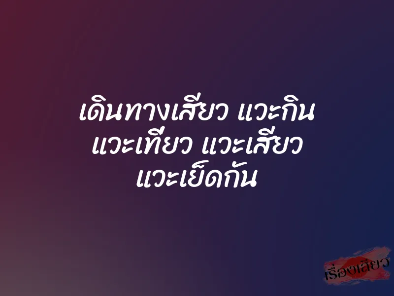 เดินทางเสียว แวะกิน แวะเที่ยว แวะเสียว แวะเย็ดกัน 1 เดินทางเสียว แวะกิน แวะเที่ยว แวะเสียว แวะเย็ดกัน