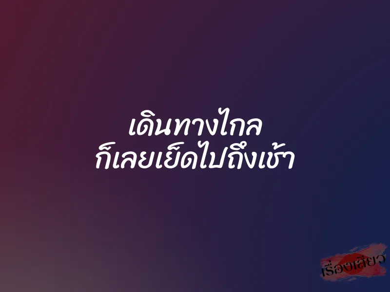 เดินทางไกล ก็เลยเย็ดไปถึงเช้า 1 เดินทางไกล ก็เลยเย็ดไปถึงเช้า