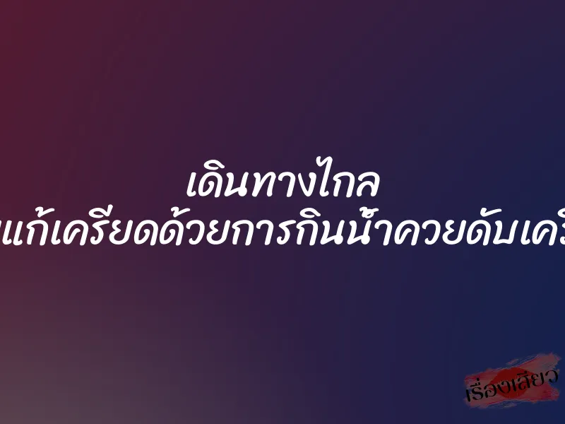 เดินทางไกล เลยแก้เครียดด้วยการกินน้ำควยดับเครียด 1 เดินทางไกล เลยแก้เครียดด้วยการกินน้ำควยดับเครียด