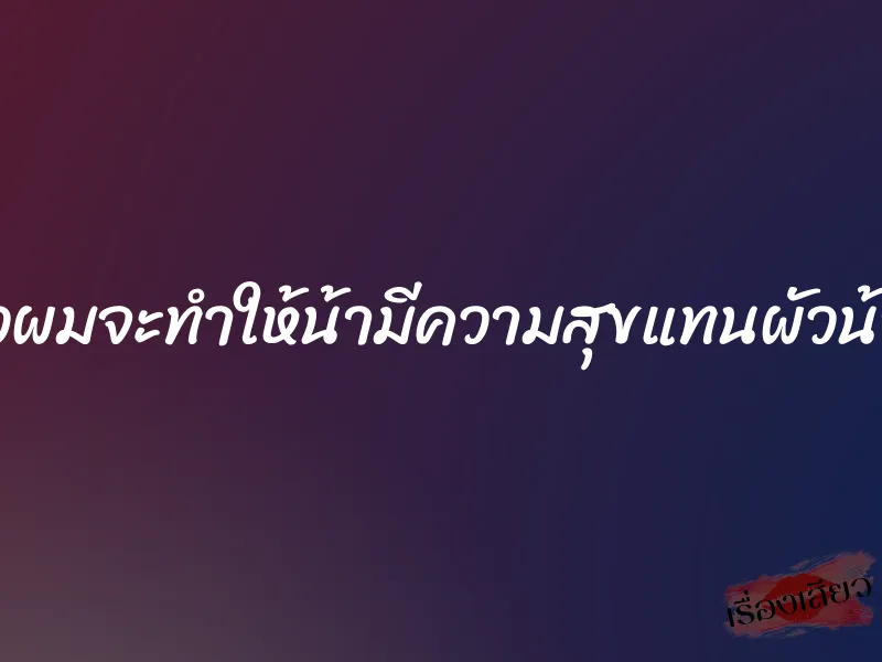 เดี๋ยวผมจะทำให้น้ามีความสุขแทนผัวน้าเอง 4 เดี๋ยวผมจะทำให้น้ามีความสุขแทนผัวน้าเอง