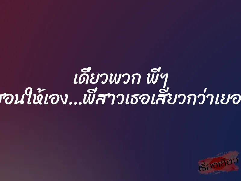 เดี๋ยวพวก พี่ๆ สอนให้เอง…พี่สาวเธอเสียวกว่าเยอะ 1 เดี๋ยวพวก พี่ๆ สอนให้เอง…พี่สาวเธอเสียวกว่าเยอะ