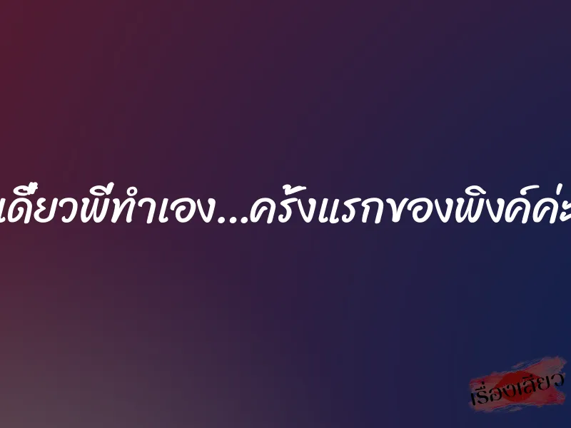 เดี๋ยวพี่ทำเอง…ครั้งแรกของพิงค์ค่ะ 1 เดี๋ยวพี่ทำเอง…ครั้งแรกของพิงค์ค่ะ