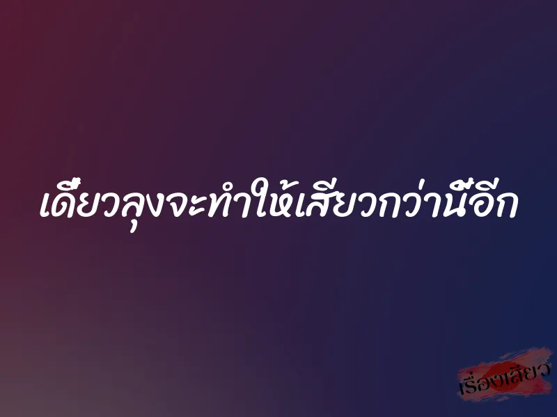 เดี๋ยวลุงจะทำให้เสียวกว่านี้อีก 1 เดี๋ยวลุงจะทำให้เสียวกว่านี้อีก
