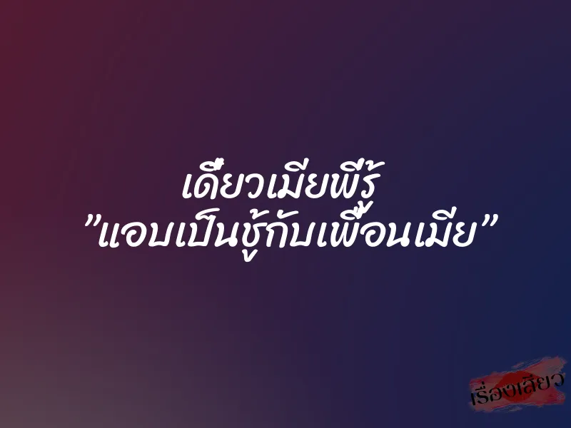 เดี๋ยวเมียพี่รู้ ”แอบเป็นชู้กับเพื่อนเมีย” 1 เดี๋ยวเมียพี่รู้ ”แอบเป็นชู้กับเพื่อนเมีย”