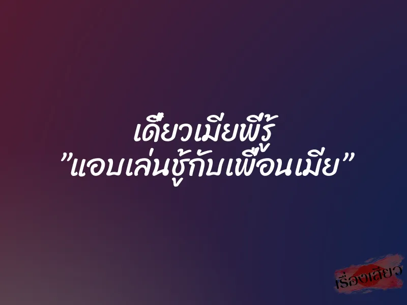 เดี๋ยวเมียพี่รู้ ”แอบเล่นชู้กับเพื่อนเมีย” 1 เดี๋ยวเมียพี่รู้ ”แอบเล่นชู้กับเพื่อนเมีย”
