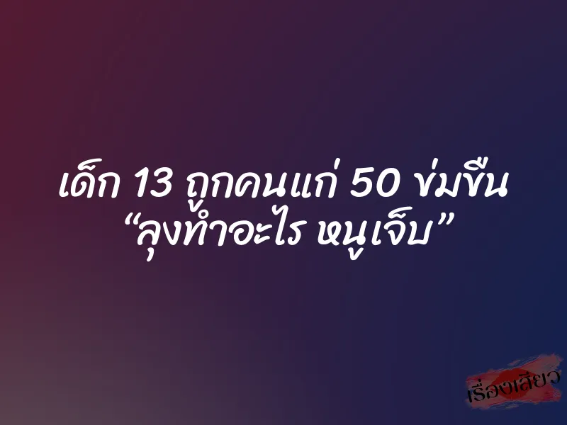 เด็ก 13 ถูกคนแก่ 50 ข่มขืน “ลุงทำอะไร หนูเจ็บ” 1 เด็ก 13 ถูกคนแก่ 50 ข่มขืน “ลุงทำอะไร หนูเจ็บ”