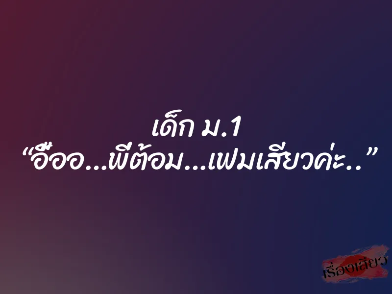 เด็ก ม.1 “อื้ออ…พี่ต้อม…เฟมเสียวค่ะ..” 1 เด็ก ม.1 “อื้ออ…พี่ต้อม…เฟมเสียวค่ะ..”