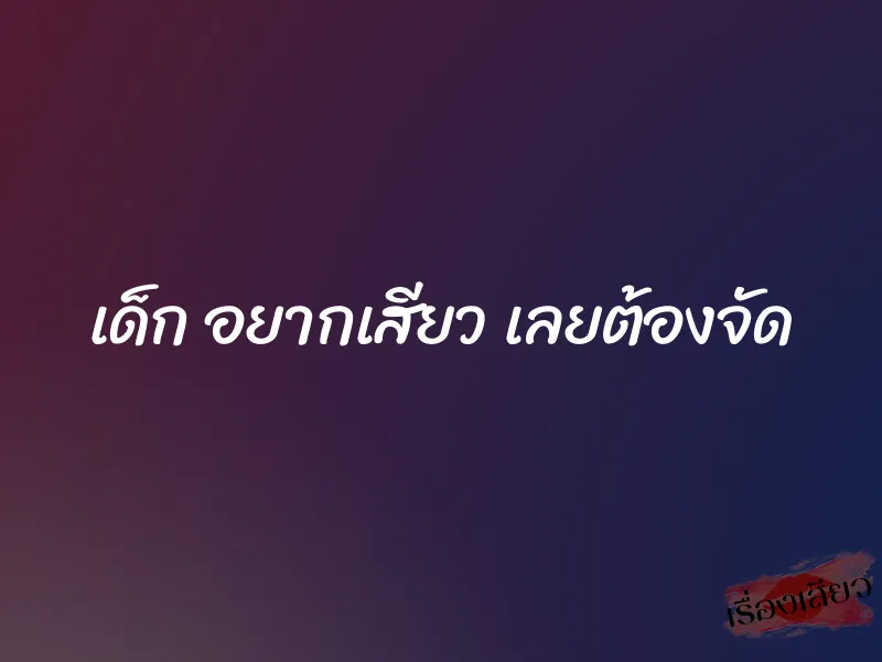 เด็ก อยากเสียว เลยต้องจัด 1 เด็ก อยากเสียว เลยต้องจัด