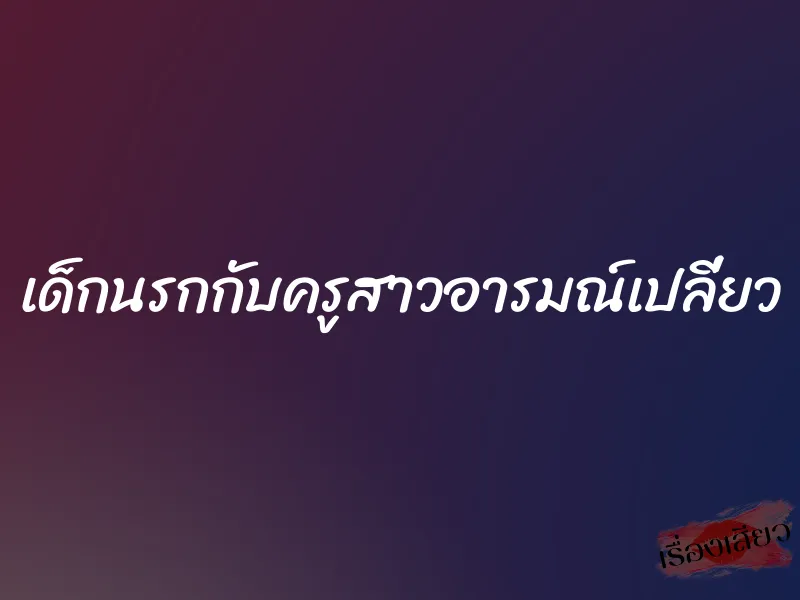 เด็กนรกกับครูสาวอารมณ์เปลี่ยว 1 เด็กนรกกับครูสาวอารมณ์เปลี่ยว