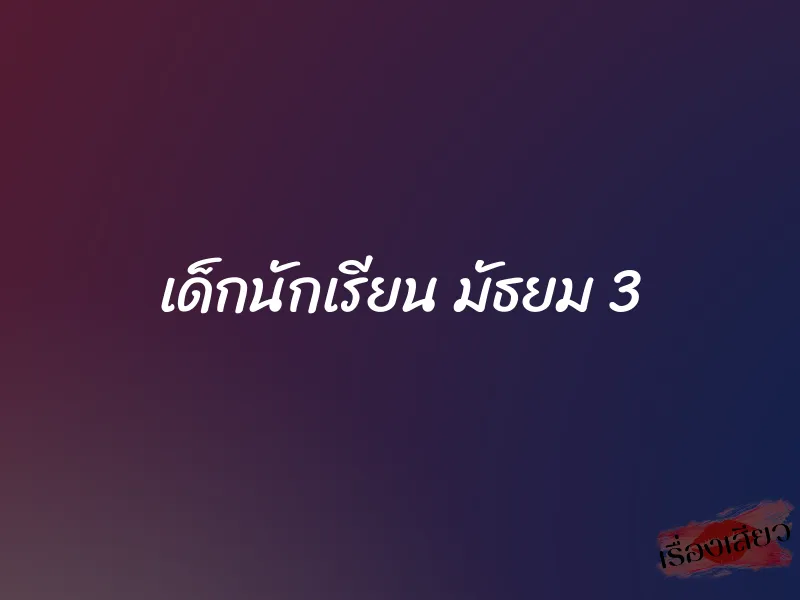 เด็กนักเรียน มัธยม 3 1 เด็กนักเรียน มัธยม 3