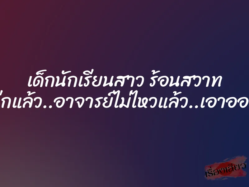 เด็กนักเรียนสาว ร้อนสวาท “โอ้ย..โอย..ฉีกแล้ว..อาจารย์ไม่ไหวแล้ว..เอาออกเถอะ..อือ..” 1 เด็กนักเรียนสาว ร้อนสวาท “โอ้ย..โอย..ฉีกแล้ว..อาจารย์ไม่ไหวแล้ว..เอาออกเถอะ..อือ..”