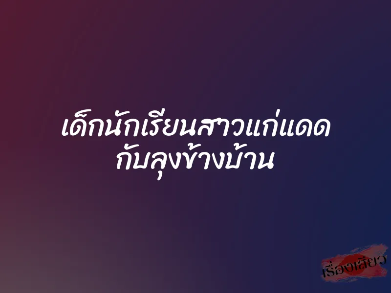 เด็กนักเรียนสาวแก่แดด กับลุงข้างบ้าน 1 เด็กนักเรียนสาวแก่แดด กับลุงข้างบ้าน